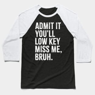 Admit It You'Ll Low Key Miss Me Bruh Baseball T-Shirt